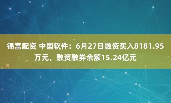 锦富配资 中国软件：6月27日融资买入8181.95万元，融资融券余额15.24亿元