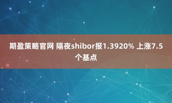 期盈策略官网 隔夜shibor报1.3920% 上涨7.5个基点