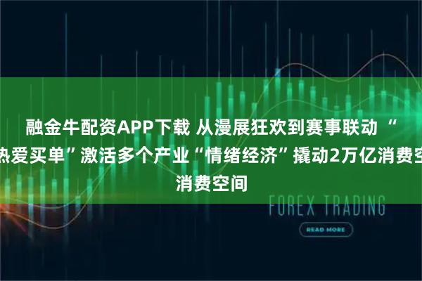 融金牛配资APP下载 从漫展狂欢到赛事联动 “为热爱买单”激活多个产业“情绪经济”撬动2万亿消费空间