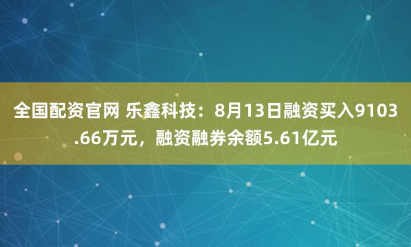 全国配资官网 乐鑫科技：8月13日融资买入9103.66万元，融资融券余额5.61亿元