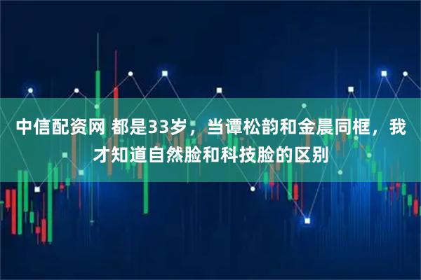 中信配资网 都是33岁，当谭松韵和金晨同框，我才知道自然脸和科技脸的区别