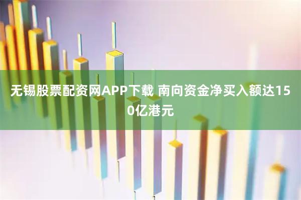 无锡股票配资网APP下载 南向资金净买入额达150亿港元
