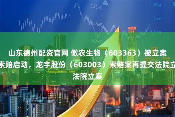 山东德州配资官网 傲农生物（603363）被立案后索赔启动，龙宇股份（603003）索赔案再提交法院立案